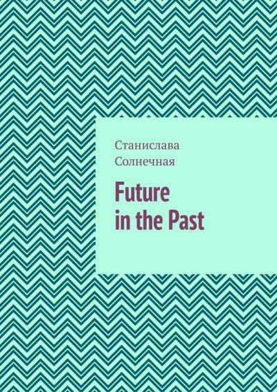 Книга Future in the Past. Часть 1 (Станислава Солнечная)